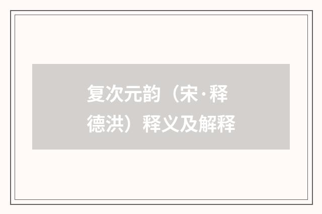 复次元韵（宋·释德洪）释义及解释