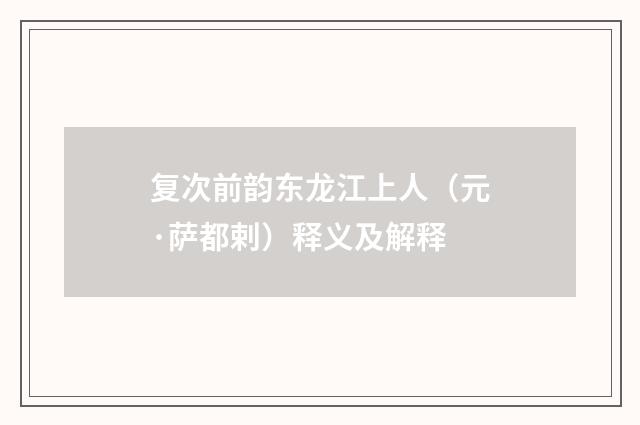 复次前韵东龙江上人（元·萨都剌）释义及解释