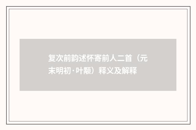 复次前韵述怀寄前人二首（元末明初·叶颙）释义及解释