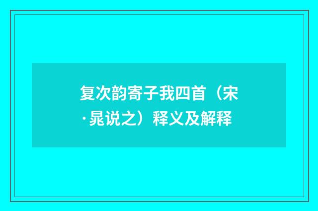 复次韵寄子我四首（宋·晁说之）释义及解释