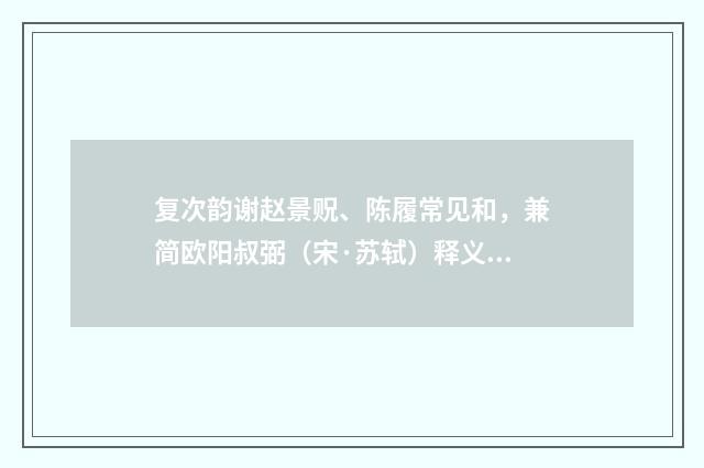 复次韵谢赵景贶、陈履常见和，兼简欧阳叔弼（宋·苏轼）释义及解释