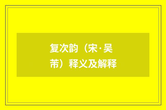 复次韵（宋·吴芾）释义及解释