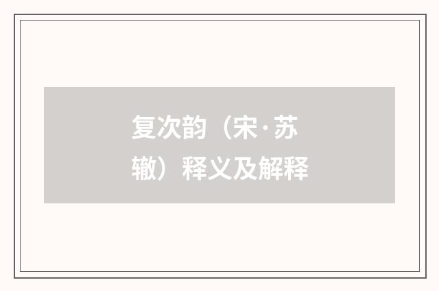 复次韵（宋·苏辙）释义及解释