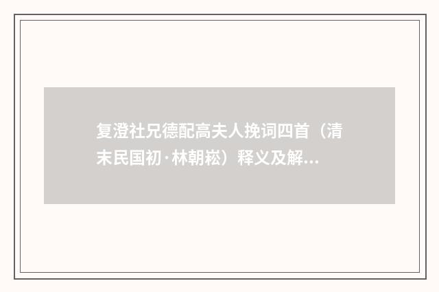 复澄社兄德配高夫人挽词四首（清末民国初·林朝崧）释义及解释