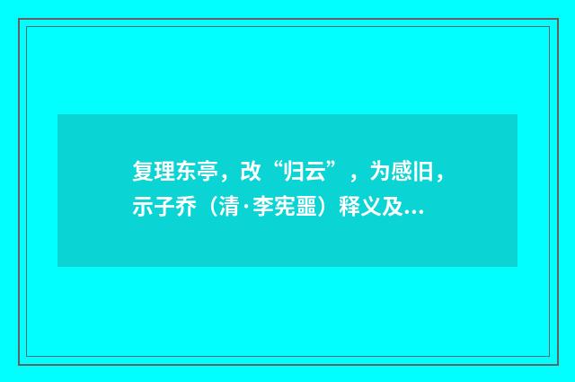 复理东亭，改“归云”，为感旧，示子乔（清·李宪噩）释义及解释