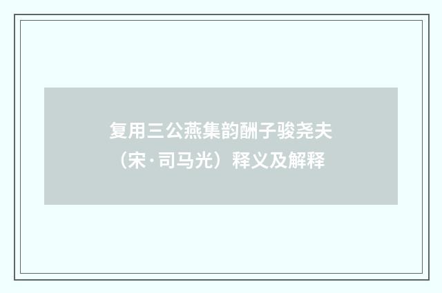 复用三公燕集韵酬子骏尧夫（宋·司马光）释义及解释