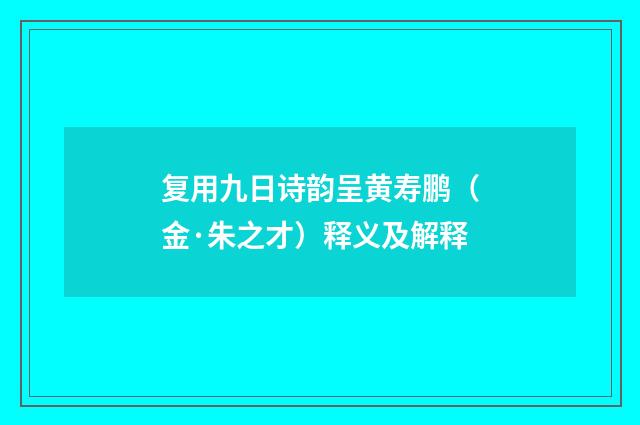 复用九日诗韵呈黄寿鹏（金·朱之才）释义及解释