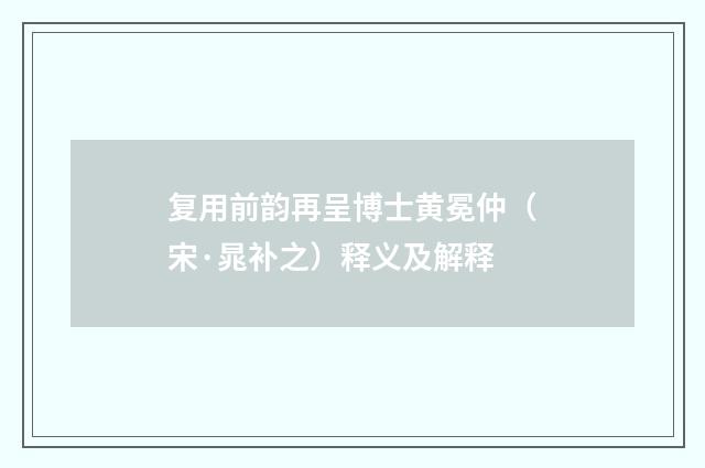 复用前韵再呈博士黄冕仲（宋·晁补之）释义及解释
