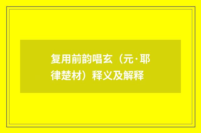 复用前韵唱玄（元·耶律楚材）释义及解释