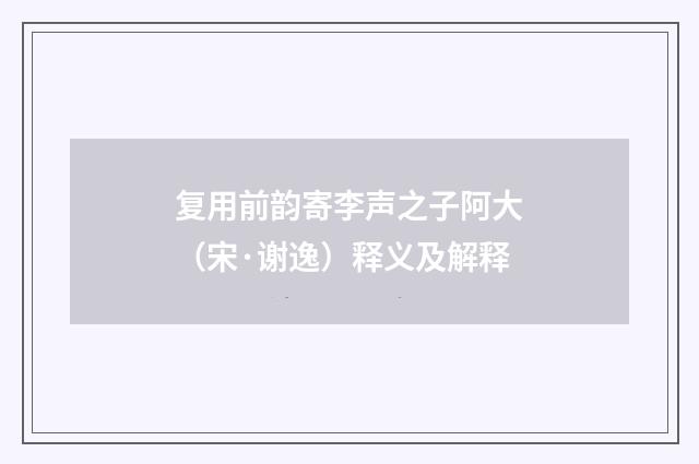 复用前韵寄李声之子阿大（宋·谢逸）释义及解释