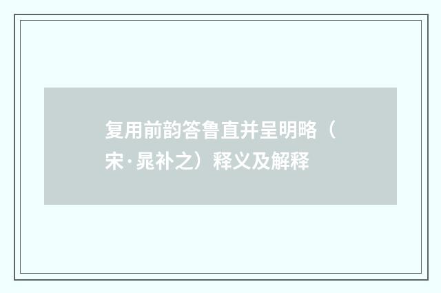 复用前韵答鲁直并呈明略（宋·晁补之）释义及解释