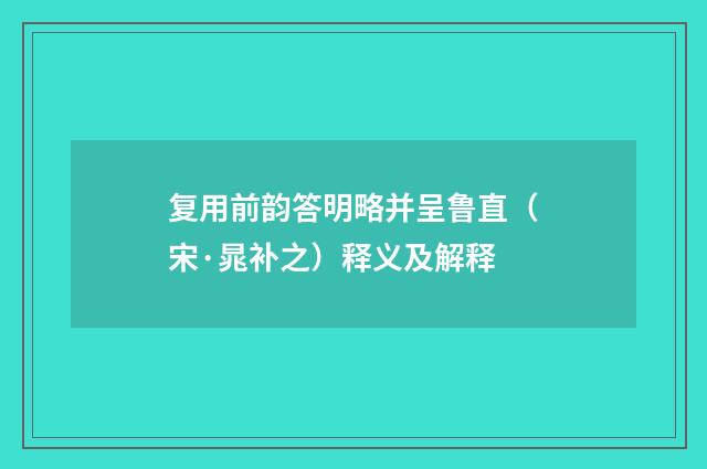 复用前韵答明略并呈鲁直（宋·晁补之）释义及解释