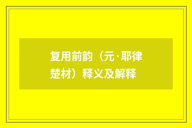复用前韵（元·耶律楚材）释义及解释