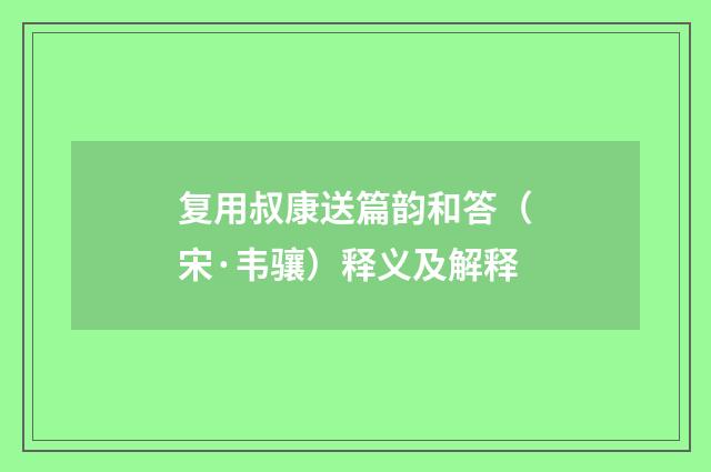 复用叔康送篇韵和答（宋·韦骧）释义及解释