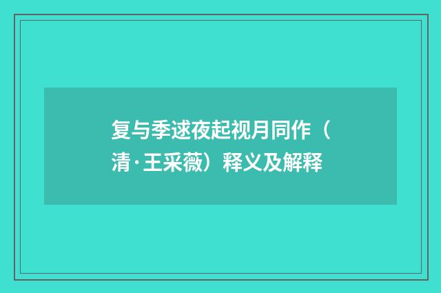 复与季逑夜起视月同作（清·王采薇）释义及解释