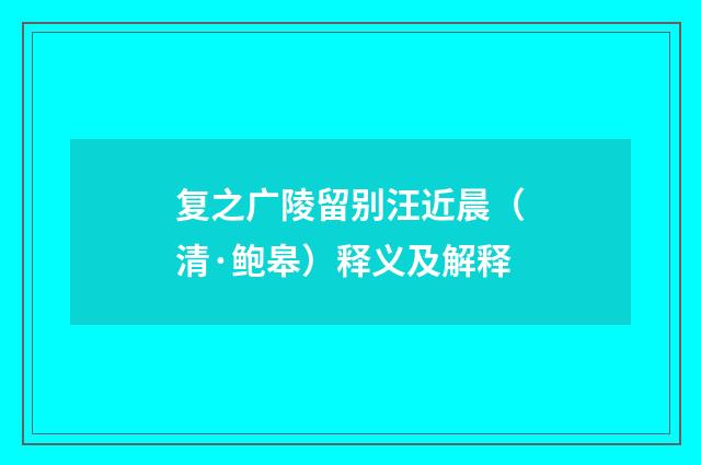 复之广陵留别汪近晨（清·鲍皋）释义及解释