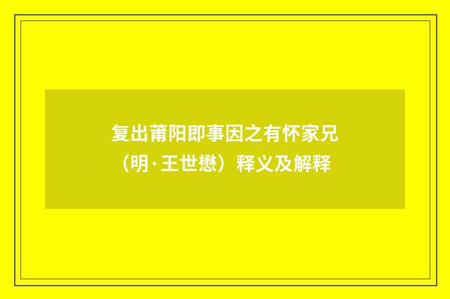 复出莆阳即事因之有怀家兄（明·王世懋）释义及解释