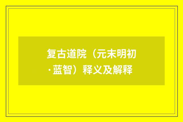 复古道院（元末明初·蓝智）释义及解释