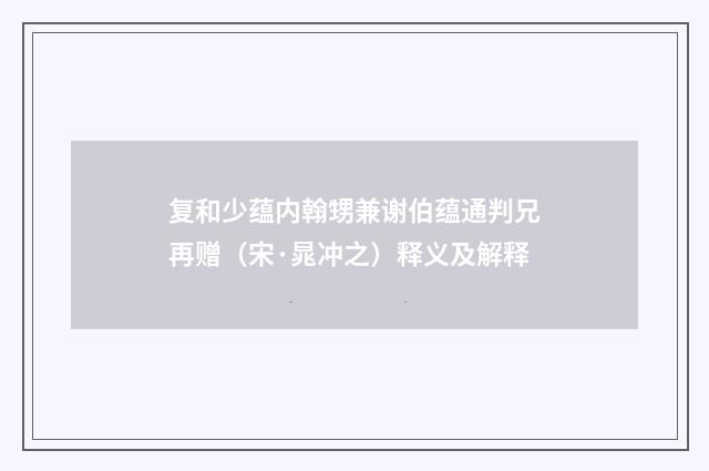 复和少蕴内翰甥兼谢伯蕴通判兄再赠（宋·晁冲之）释义及解释
