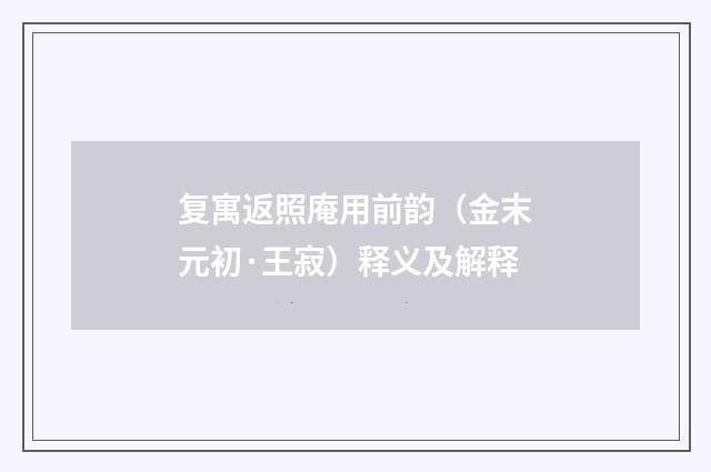 复寓返照庵用前韵（金末元初·王寂）释义及解释