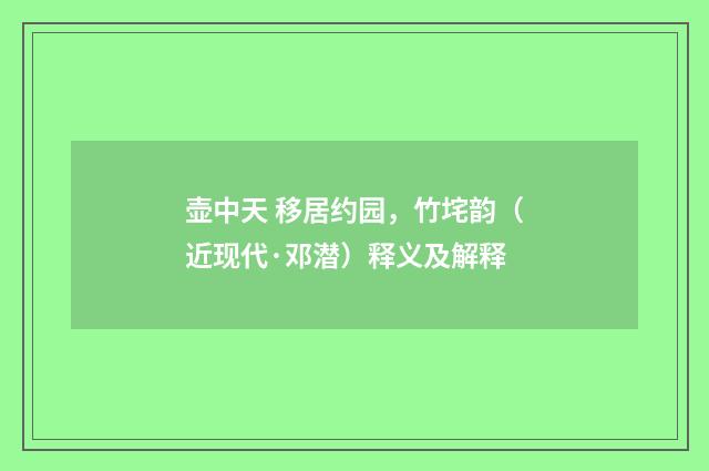 壶中天 移居约园，竹垞韵（近现代·邓潜）释义及解释