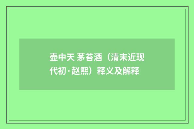 壶中天 茅苔酒（清末近现代初·赵熙）释义及解释