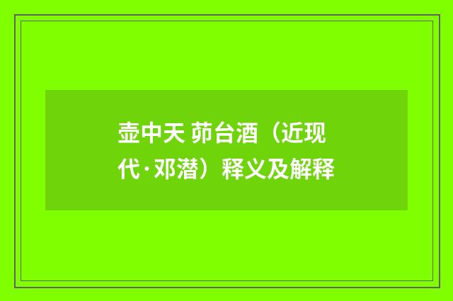 壶中天 茆台酒（近现代·邓潜）释义及解释