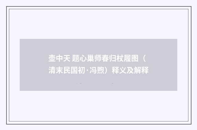 壶中天 题心巢师春归杖履图（清末民国初·冯煦）释义及解释