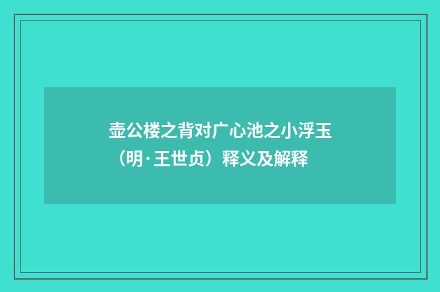 壶公楼之背对广心池之小浮玉（明·王世贞）释义及解释