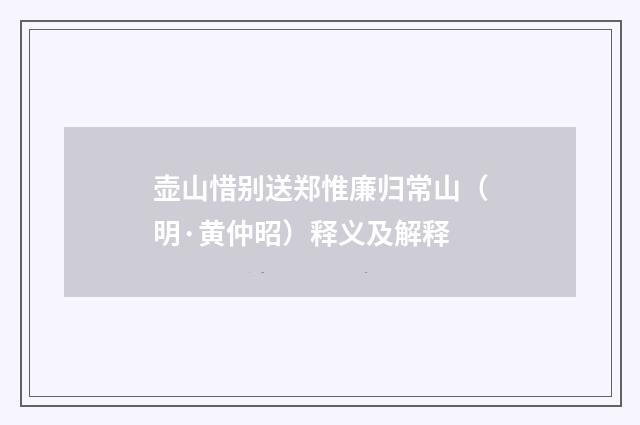 壶山惜别送郑惟廉归常山（明·黄仲昭）释义及解释