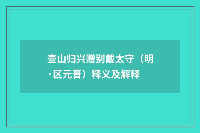 壶山归兴赠别戴太守（明·区元晋）释义及解释
