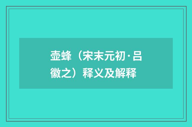 壶蜂（宋末元初·吕徽之）释义及解释