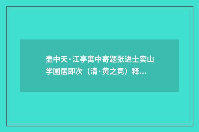 壶中天·江亭寓中寄题张进士奕山学圃居即次（清·黄之隽）释义及解释