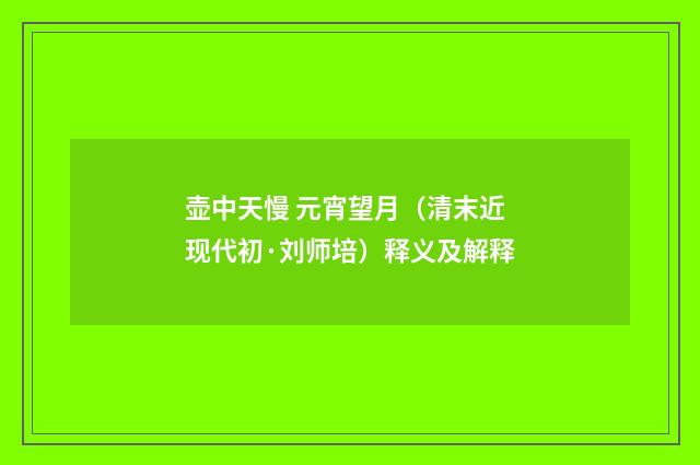壶中天慢 元宵望月（清末近现代初·刘师培）释义及解释