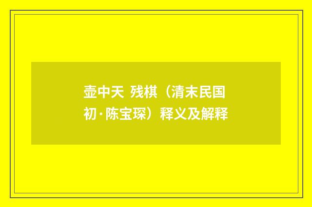 壶中天 残棋（清末民国初·陈宝琛）释义及解释