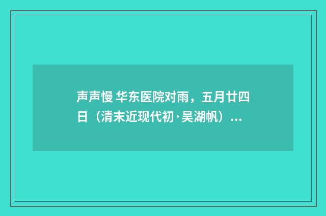 声声慢 华东医院对雨，五月廿四日（清末近现代初·吴湖帆）释义及解释