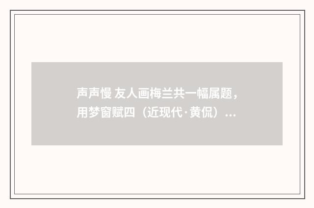 声声慢 友人画梅兰共一幅属题，用梦窗赋四（近现代·黄侃）释义及解释