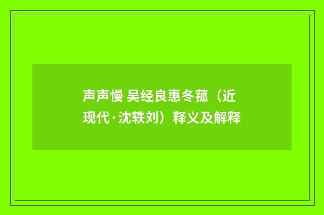 声声慢 吴经良惠冬菰（近现代·沈轶刘）释义及解释