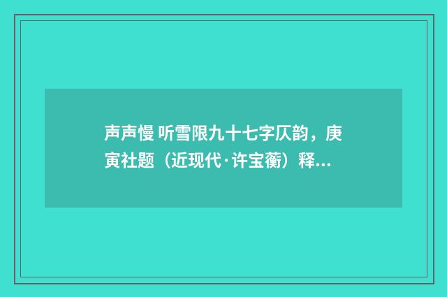 声声慢 听雪限九十七字仄韵，庚寅社题（近现代·许宝蘅）释义及解释