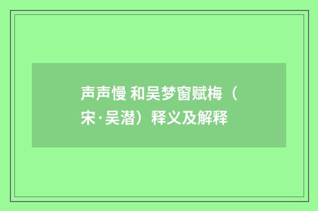 声声慢 和吴梦窗赋梅（宋·吴潜）释义及解释