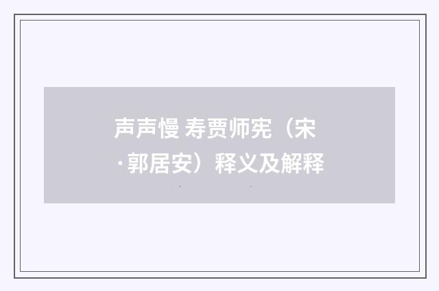 声声慢 寿贾师宪（宋·郭居安）释义及解释