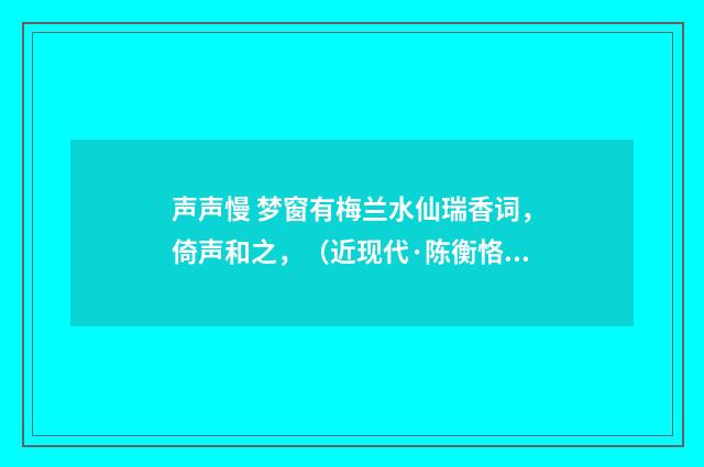 声声慢 梦窗有梅兰水仙瑞香词，倚声和之，（近现代·陈衡恪）释义及解释
