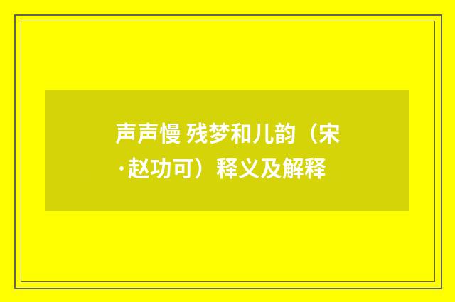 声声慢 残梦和儿韵（宋·赵功可）释义及解释
