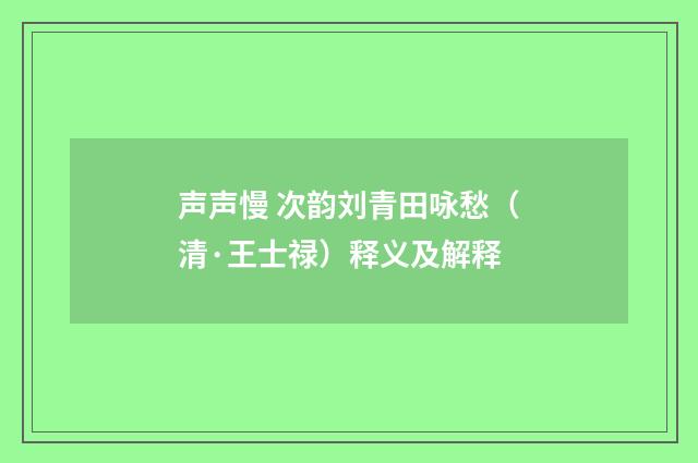 声声慢 次韵刘青田咏愁（清·王士禄）释义及解释
