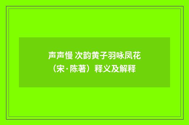 声声慢 次韵黄子羽咏凤花（宋·陈著）释义及解释