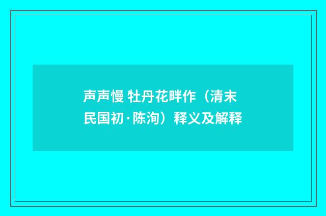 声声慢 牡丹花畔作（清末民国初·陈洵）释义及解释