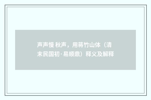 声声慢 秋声，用蒋竹山体（清末民国初·易顺鼎）释义及解释