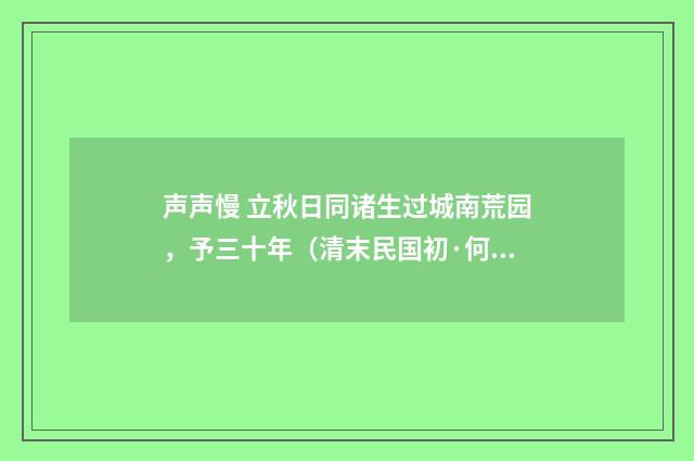 声声慢 立秋日同诸生过城南荒园，予三十年（清末民国初·何振岱）释义及解释