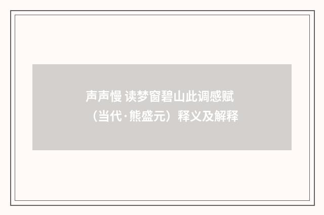 声声慢 读梦窗碧山此调感赋（当代·熊盛元）释义及解释