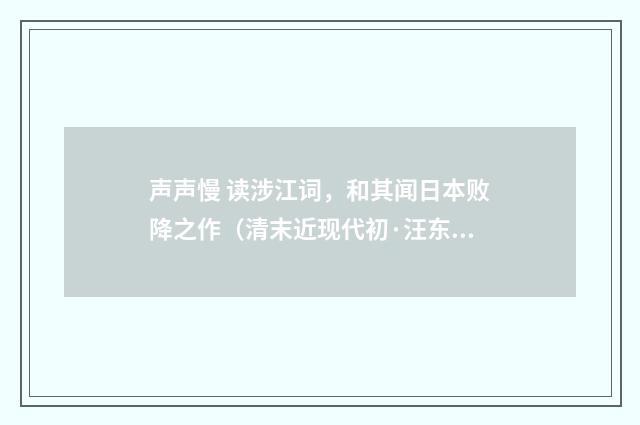 声声慢 读涉江词，和其闻日本败降之作（清末近现代初·汪东）释义及解释